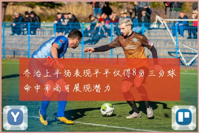 乔治上半场表现平平仅得8分三分球命中率尚可展现潜力
