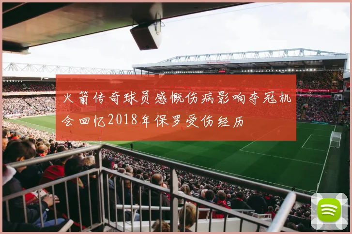 火箭传奇球员感慨伤病影响夺冠机会回忆2018年保罗受伤经历