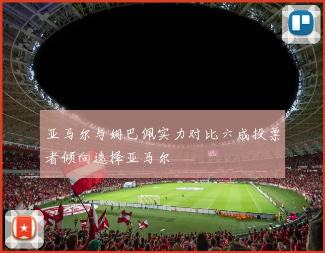 亚马尔与姆巴佩实力对比六成投票者倾向选择亚马尔