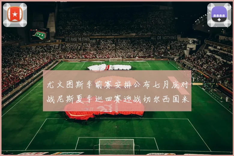 尤文图斯季前赛安排公布七月底对战尼斯夏季巡回赛迎战切尔西国米巴勒莫