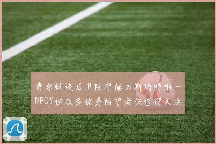 费尔顿谈后卫防守能力斯玛特唯一DPOY但众多优秀防守者仍值得关注