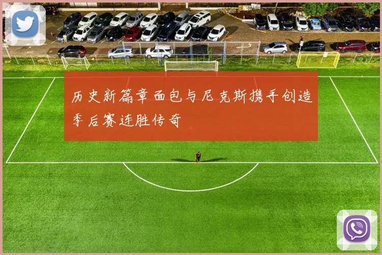 历史新篇章面包与尼克斯携手创造季后赛连胜传奇