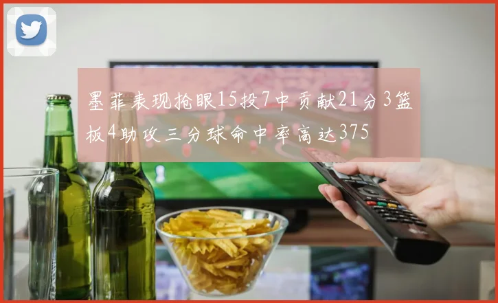 墨菲表现抢眼15投7中贡献21分3篮板4助攻三分球命中率高达375