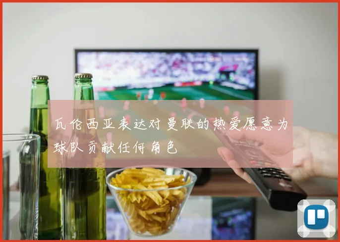 瓦伦西亚表达对曼联的热爱愿意为球队贡献任何角色