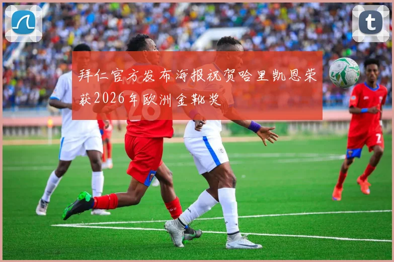 拜仁官方发布海报祝贺哈里凯恩荣获2026年欧洲金靴奖